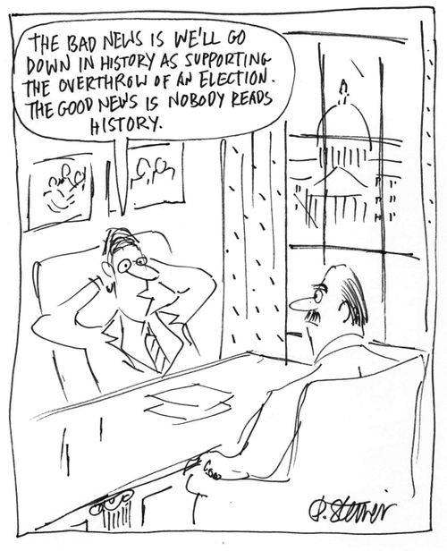 "The bad news is we'll go down in history as supporting the overthrow of an election. The good news is nobody reads history."
