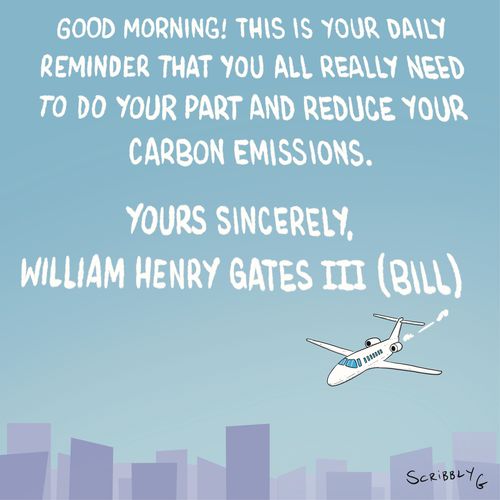 "Good morning! This is your daily reminder that you all really need to do your part and reduce your carbon emissions.  Yours sincerely,  William Henry Gates III (Bill)"