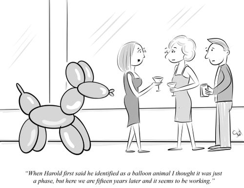 "When Harold first said he identified as a balloon animal I thought it was just a phase, but here we are fifteen years later and it seems to be working."