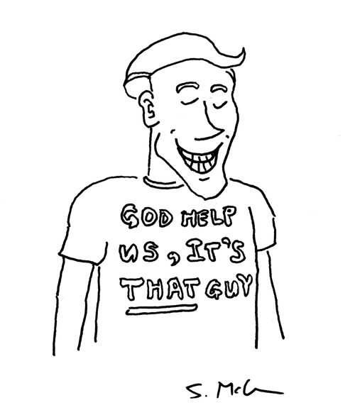 "God help us, it's that guy."