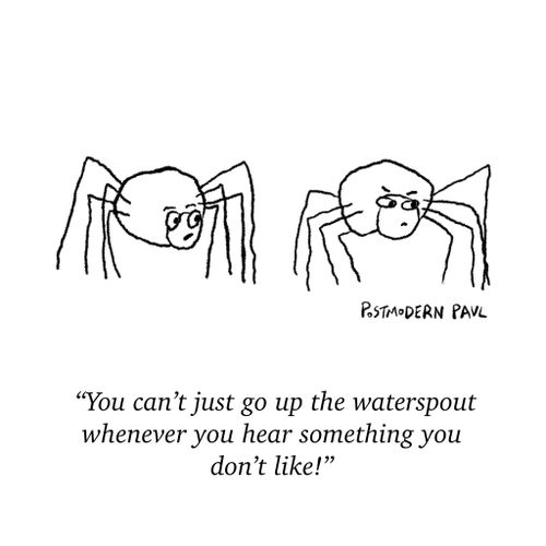 "You can’t just go up the waterspout whenever you hear something you don’t like!"