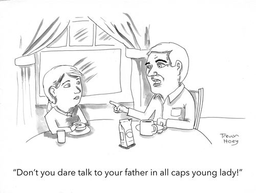 "Don’t you dare talk to your father in all caps young lady!"