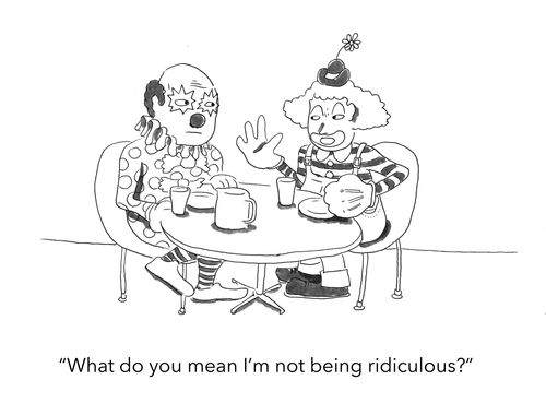 "What do you mean I'm not being ridiculous?"