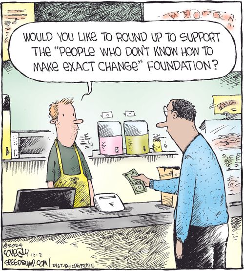 "Would you like to round up to support the 'People who don’t know how to make exact change' foundation?"