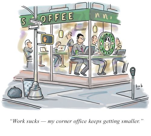 “Work sucks — my corner office keeps getting smaller.”