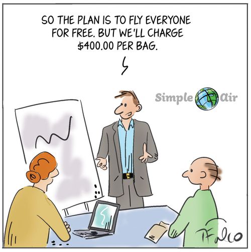 "So the plan is to fly everyone for free. But we'll charge $400.00 per bag."