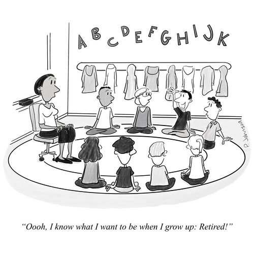 "Oooh, I know what I want to be when I grow up: Retired!"