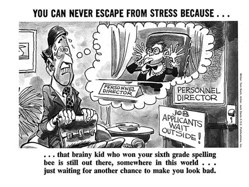 You can never escape from stress because... that brainy kid who won your sixth grade spelling bee is still out there...