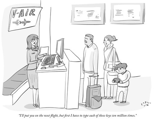 "I'll put you on the next flight, but first I have to type each of these keys ten million times."