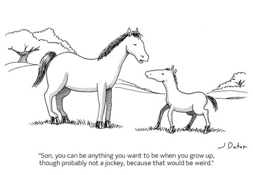 "Son, you can be anything you want to be when you grow up, though probably not a jockey, because that would be weird."