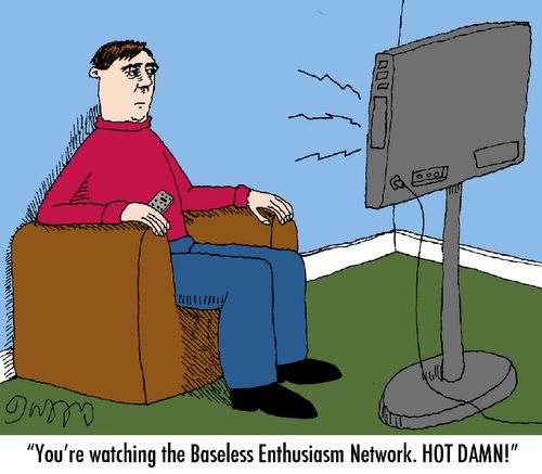 "You're watching the Baseless Enthusiasm Network. Hot Damn!"