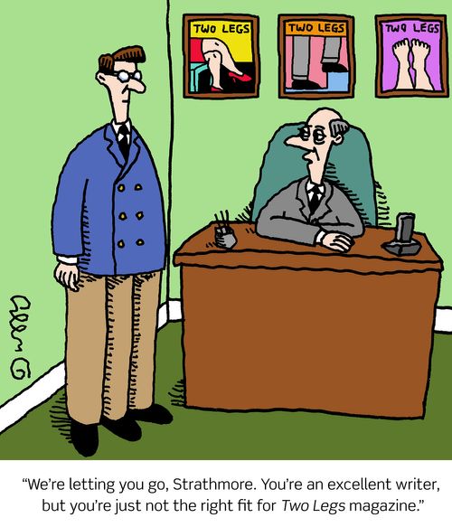 "We're letting you go, Strathmore. You're an excellent writer, but you're just not the right fit for Two Legs magazine."