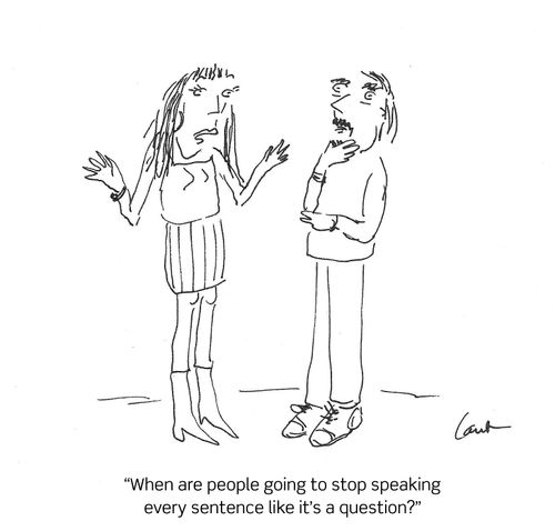 "When are people going to stop speaking every sentence like it's a question?"