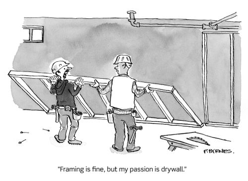 "Framing is fine, but my passion is drywall."