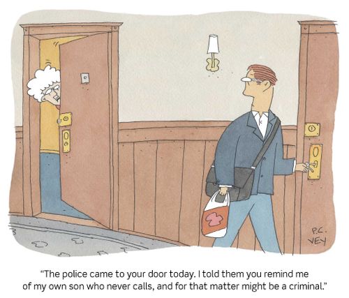 "The police came to your door today. I told them you remind me of my own son who never calls, and for that matter might be a criminal."