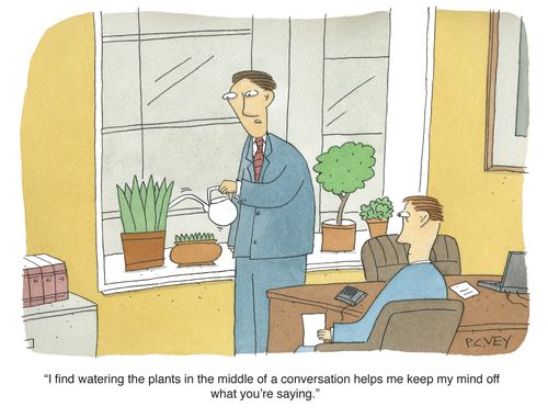 "I find watering the plants in the middle of a conversation helps me keep my mind of what you're saying."