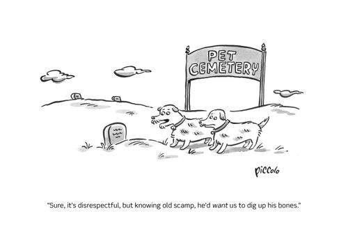"Sure, it's disrespectful, but knowing old scamp, he'd want us to dig up his bones."