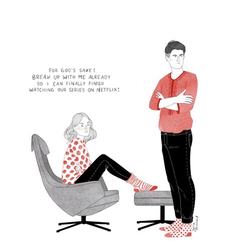 "For god's sake! Break up with me already so I can finally finish watching our series on netflix!"