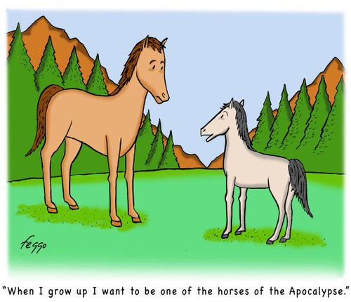 "When I grow up I want to be one of the horses of the Apocalypse."