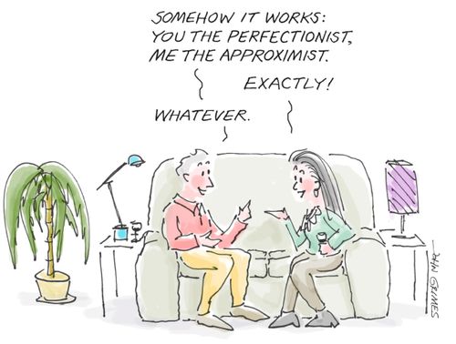 "Somehow it works: You the perfectionist, me the approximist."