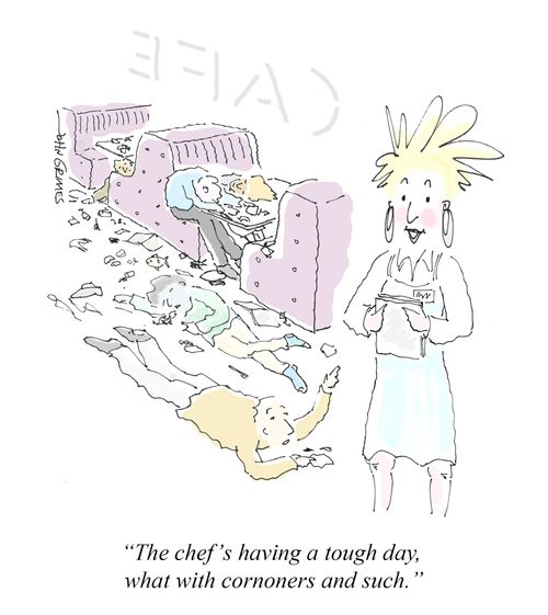 "The chef's having a tough day, what with coroners and such."