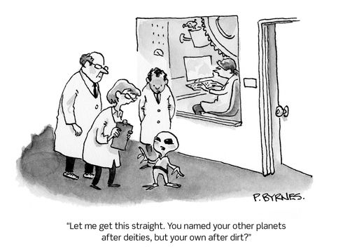 "Let me get this straight. You named your other planets after deities, but your own after dirt?"
