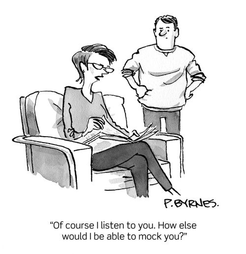 "Of course I listen to you. How else would I be able to mock you?"