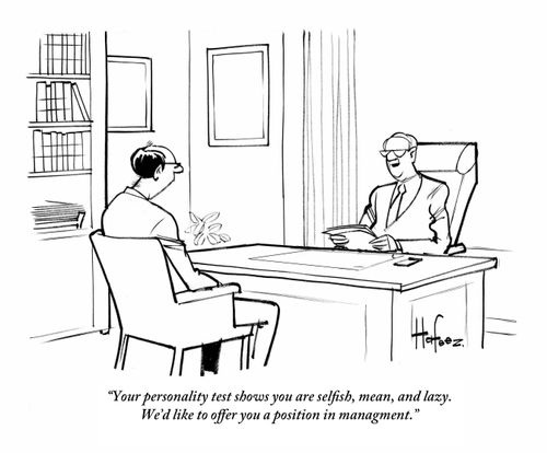 "Your personality test shows you are selfish, mean, and lazy. We'd like to offer you a position in management."