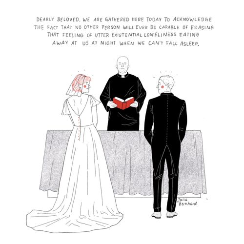 "Dearly beloved. We are gathered here today to acknowledge the fact that no other person will ever be capable of erasing that feeling of utter existential loneliness eating away at us at night when we can't fall asleep."