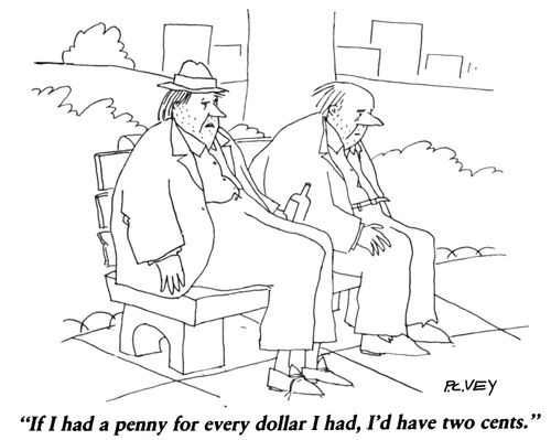 "If I had a penny for every dollar I had, I'd have two cents."