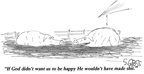 "If God didn't want us to be happy He wouldn't have made s**t."