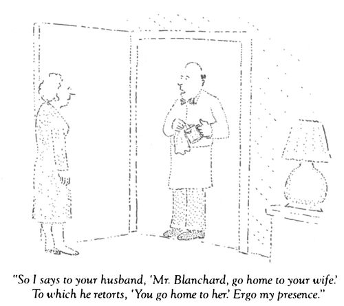 "So I says to your husband, 'Mr. Blanchard, go home to your wife.' To which he retorts, 'You go home to her.' Ergo my presence."
