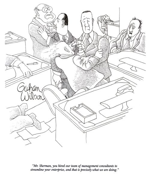 "Mr. Sherman, you hired our team of management consultants to stremline your enterprise, and that is precisely what we are doing."