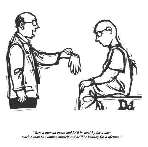 "Give a man an exam and he'll be healthy for a day; teach a man to examine himself and he'll be healthy for a lifetime."