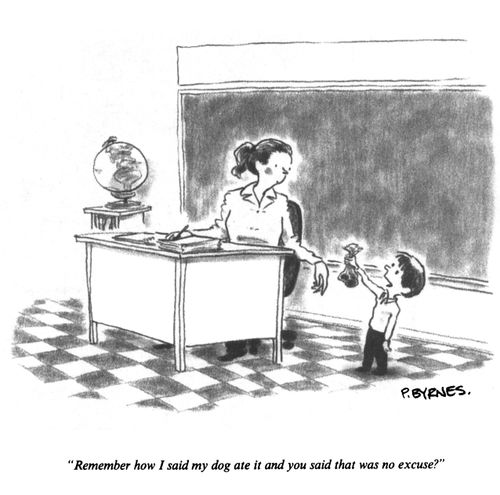 "Remember how I said my dog ate it and you said that was no excuse?"