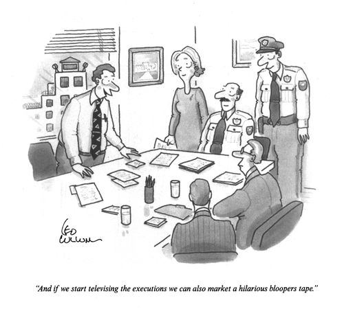 "And if we start televising the executions we can also market a hilarious bloopers tape."