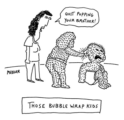 Those bubble wrap kids.