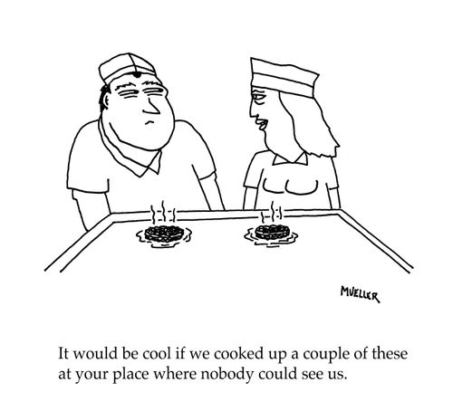 "It would be cool if we cooked up a couple of these at your place where nobody could see us."