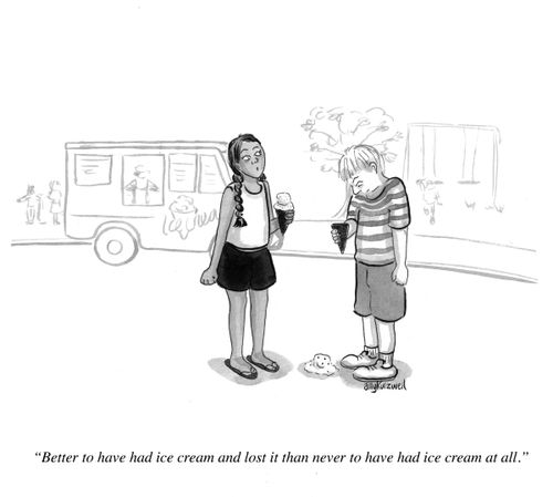 "Better to have had ice cream and lost it than never to have had ice cream at all."