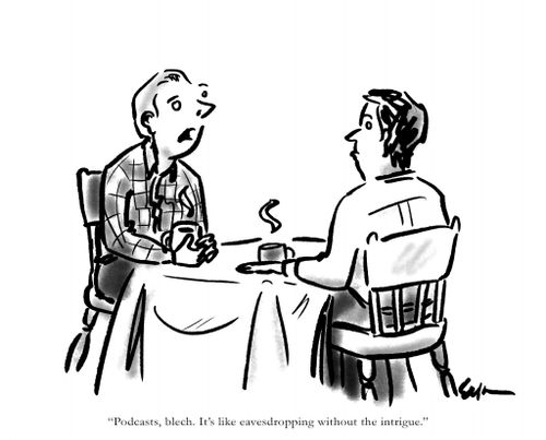 "Podcasts, blech. It's like eavesdropping without the intrigue."