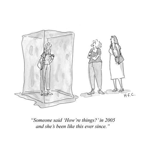 "Someone said 'How're things?' in 2005 and she's been like this ever since."