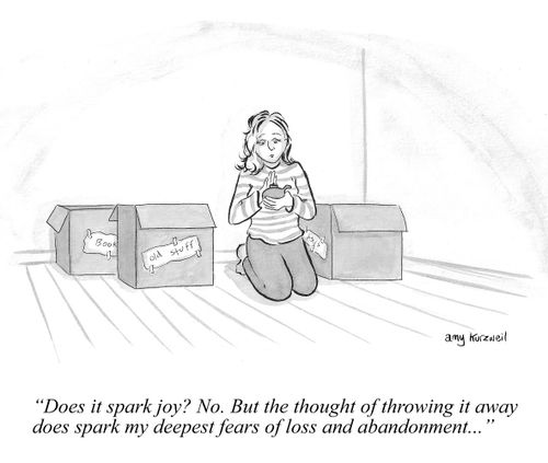 "Does it spark joy? No. But the thought of throwing it away does spark my deepest fears of loss and abandonment..."