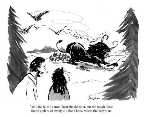 "Well, the falcon cannot hear the falconer, but the rough beast found a piece of string so I don't know where that leaves us."