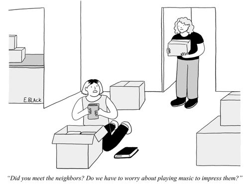 "Did you meet the neighbors? Do we have to worry about playing music to impress them?"