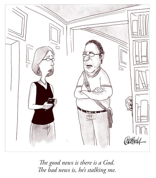 "The good news is there is a God. The bad news is, he's stalking me."