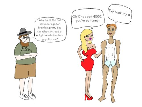 "Why do all the hot sex robots go for brainless pretty boy sex robots, instead of enlightened chivalrous guys like me?"