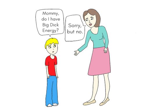 "Mommy, do I have Big Dick Energy?"