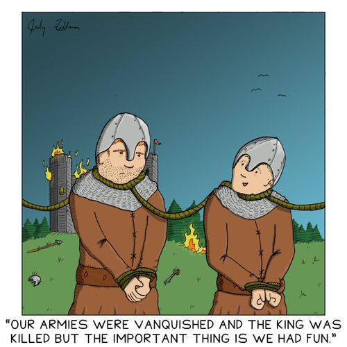 "Our armies were vanquished and the King was killed but the important thing is we had fun."