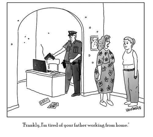 "Frankly, I'm tired of your father working from home."