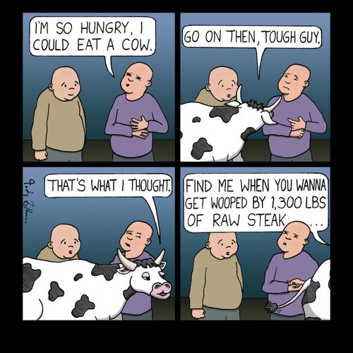 "I'm so hungry, I could eat a cow."
